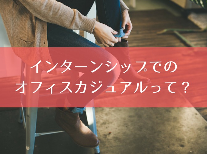 【女性向け】インターンシップでのオフィスカジュアルってどこまでOK?