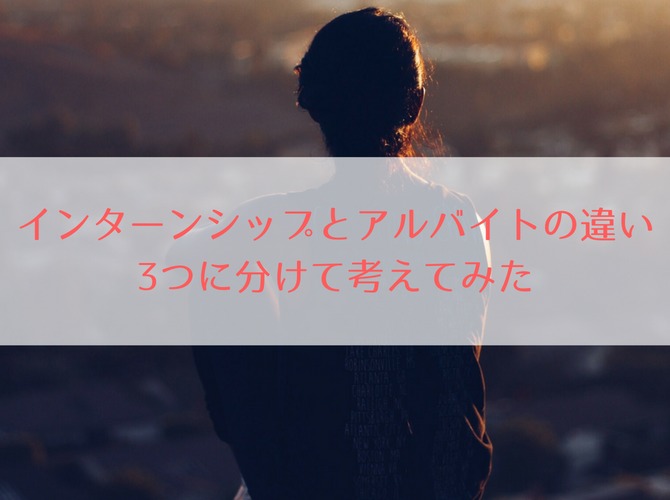 インターンシップとアルバイトの違いって? 3つに分けて考えてみた