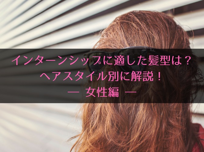【女性向け】インターンシップに適した髪型は? ヘアスタイル別に解説!