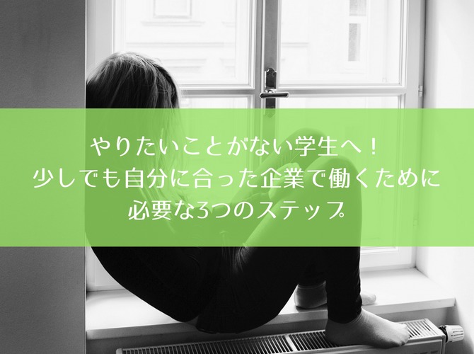 やりたいことがない学生へ! 少しでも自分に合った企業で働くために必要な3つのステップ