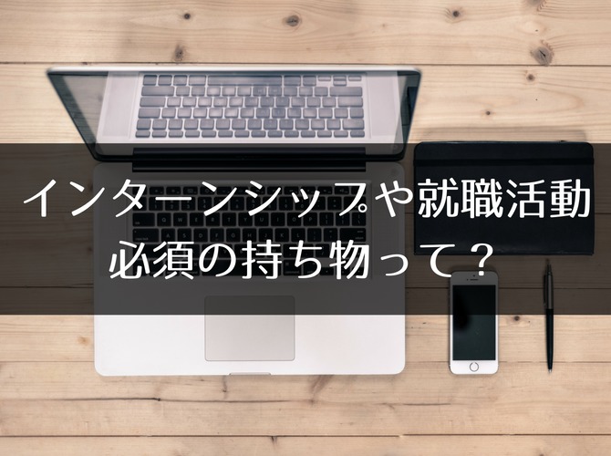 インターンシップや就職活動に必須の持ち物って?