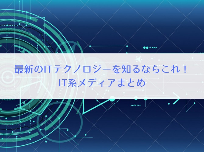 【要チェック】最新のITテクノロジーを知るならこれ! IT系メディアまとめ