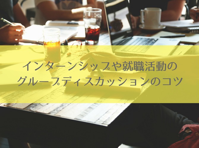 これだけ! インターンシップや就職活動のグループディスカッションのコツ